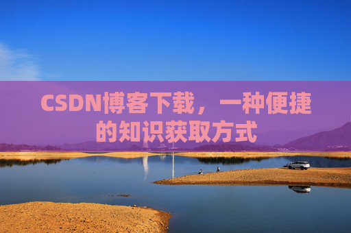 CSDN博客下载，一种便捷的知识获取方式